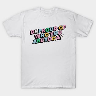 Be proud of who you are today - Positive Vibes Motivation Quote T-Shirt